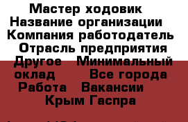 Мастер ходовик › Название организации ­ Компания-работодатель › Отрасль предприятия ­ Другое › Минимальный оклад ­ 1 - Все города Работа » Вакансии   . Крым,Гаспра